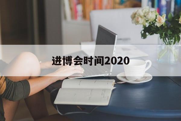 进博会时间2020(进博会时间2020北京)